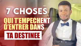 7 CHOSES QUI T’EMPECHENT D’ENTRER DANS TA DESTINÉE