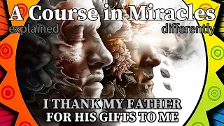 L123: I thank my Father for His gifts to me. [A Course in Miracles, explained differently]