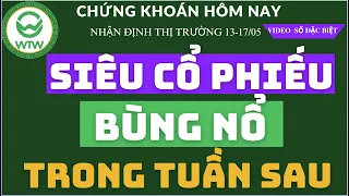 CHỨNG KHOÁN HÔM NAY 13-17/05: SIÊU CỔ PHIẾU BÙNG NỔ TRONG TUẦN SAU