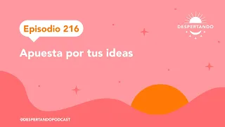 Apuesta Por TUS IDEAS - Episodio 216 | Despertando Podcast
