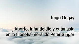 Iñigo Ongay, - Aborto, infanticidio y eutanasia en la filosofía moral de Peter Singer