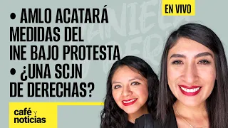 #EnVivo | #CaféYNoticias | AMLO acatará medidas del INE bajo protesta | ¿Una SCJN de derechas?