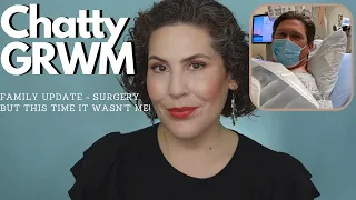 Chatty GRWM - Family Update - Surgery, But This Time It Wasn't Me.