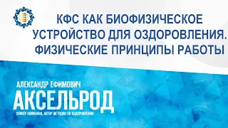 Аксельрод А.Е.«КФС КАК БИОФИЗИЧЕСКОЕ УСТРОЙСТВО ДЛЯ ОЗДОРОВЛЕНИЯ. ФИЗИЧЕСКИЕ ПРИНЦИПЫ РАБОТЫ»3.10.23