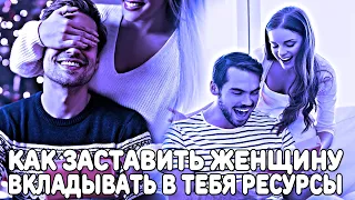 КАК ЗАСТАВИТЬ ЖЕНЩИНУ ВКЛАДЫВАТЬ В ТЕБЯ РЕСУРСЫ, УСИЛИЯ И ВРЕМЯ (И ИМЕТЬ ПОВЫШЕННУЮ ЦЕННОСТЬ)?