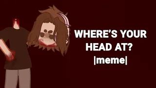 WHERE’S YOUR HEAD AT? _meme_