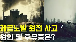 인류 역사상 최악의 원자력 사고, 체르노빌 원전 사고의 원인과 후유증