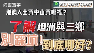 港澳人士中山買哪裡呢？| 坦洲和三鄉的區別你知道多少 | 坦洲適合誰？究竟三鄉大還是坦洲？？#粵港澳大灣區 #中山