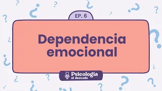 Dependencia emocional: así se ve un amor dependiente | Psicología al Desnudo - T1 E6