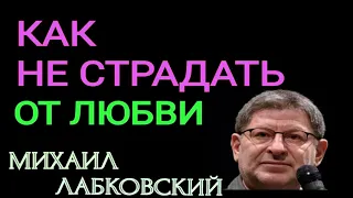 КАК НЕ СТРАДАТЬ ОТ ЛЮБВИ.   МИХАИЛ ЛАБКОВСКИЙ