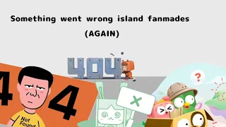 Somrthing went wrong island fanmades (Again)