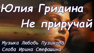 Юлия Гридина "Не приручай"/Музыка - Любовь Пузикова, Слова - Ирина Стефашина.