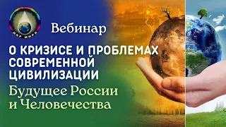 О кризисе и проблемах современной Цивилизации. Будущее России и Человечества. Вебинар  15-07-2023