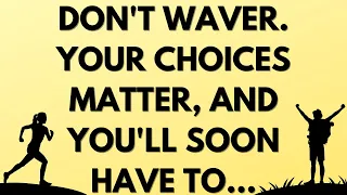 💌 Don't waver. Your choices matter, and you'll soon have to...