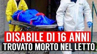 RAGAZZO DISABILE DI 16 ANNI TROVATO MORTO NEL SUO LETTO: SI INDAGA PER OMICIDIO COLPOSO