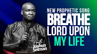 BREATHE LORD UPON MY LIFE || POWERFUL AND PROPHETIC SONG BY APOSTLE JOSHUA SELMAN || MSCONNECT