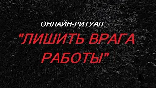 ОНЛАЙН-РИТУАЛ "ЛИШИТЬ ВРАГА РАБОТЫ"