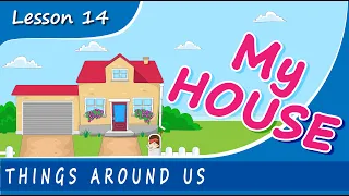 FOR KIDS! Things Around Us - MY HOUSE. Lesson 14. Educational video for young children.