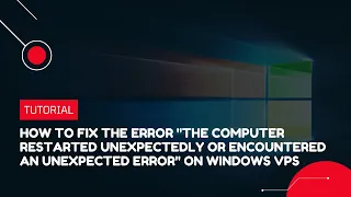 How to fix "The computer restarted unexpectedly or encountered an unexpected error" on Windows VPS