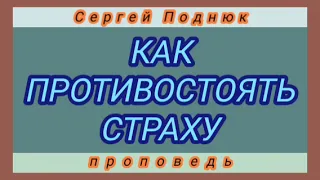 КАК ПРОТИВОСТОЯТЬ СТРАХУ (Сергей Поднюк, проповедь).