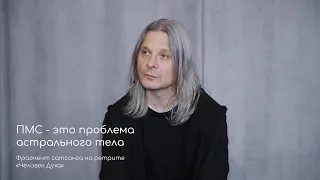 ПМС - это проблема астрального тела. Фрагмент сатсанга на ретрите «Человек Духа» май 2021