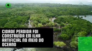 Cidade perdida foi construída em ilha artificial no meio do oceano