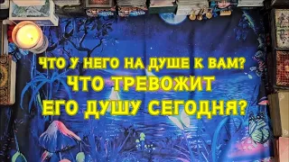 Что у него на душе к Вам? Что тревожит его душу сегодня?🔮🦋🪄🤯🎈