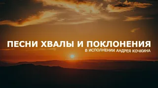 Сборник старых, но любимых песен хвалы и поклонения | Андрей Кочкин