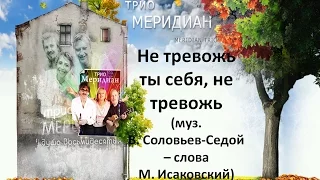 Вокальное трио  Меридиан  - Не тревожь ты себя, не тревожь