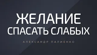 Желание спасать слабых. Александр Палиенко.