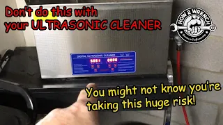 Don't do this with your ULTRASONIC CLEANER! It will cost you big time!
