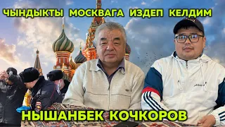 НЫШАНБЕК КОЧКОРОВ МОСКВАГА ЧЫНДЫК ИЗДЕП КЕЛДИМ  КЫРГЫЗДАР МОСКВАДА КЫЙНАЛЫП ЖАТАТ ДЕЙТ.