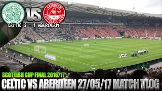 Celtic 2-1 Aberdeen 27/05/17 - Match Clips/Vlog - Scottish Cup Final 2016/17