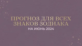 ПРОГНОЗ на ИЮНЬ 2024 ДЛЯ ВСЕХ ЗНАКОВ ЗОДИАКА