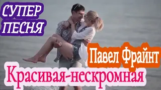 Супер Песня 🎧 Павел Фрайнт_Красивая -нескромная!!!