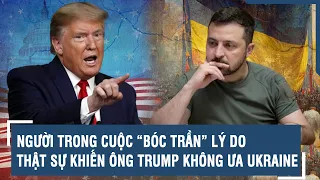 NGƯỜI TRONG CUỘC “BÓC TRẦN” LÝ DO THẬT SỰ KHIẾN ÔNG TRUMP KHÔNG ƯA UKRAINE | VTs