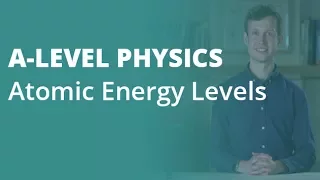 Atomic Energy Levels | A-level Physics | AQA, OCR, Edexcel