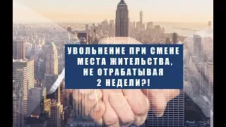 Увольнение в связи со сменой места жительства без отработки 2 недели