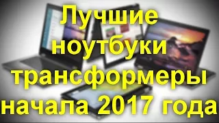 Лучшие ноутбуки трансформеры начала 2017 года