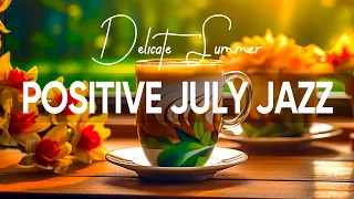 Positive Jazz - Happy July Jazz Coffee and Upbeat Morning Bossa Nova Piano Music for Uplifting Moods
