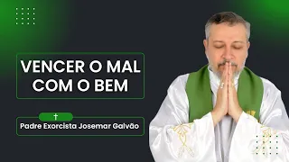 Vencer o Mal Com o Bem | Padre Exorcista Josemar Galvão