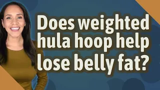 Does weighted hula hoop help lose belly fat?