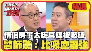 痛起來要人命！情侶房事太嗨耳膜被吸破？醫師驚：比吸塵器強！【醫師好辣】20221222 精選 EP1471｜賈蔚 陳榮堅