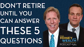Don’t Retire Until You Can Answer These Five Practical Questions- Your Money Your Wealth podcast 381