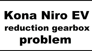 Kona Niro Electric EV reduction gear box severe problem