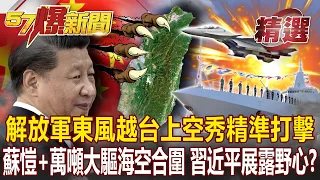 解放軍圍台序曲？！東風「越台上空」秀精準打擊 蘇愷30+055萬噸大驅「海空合圍」就定位...習近平展露野心？-黃暐瀚 劉依晴 施孝瑋【57爆新聞 精選】