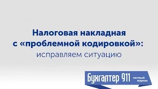 Налоговая накладная с «проблемной кодировкой»: исправляем ситуацию. Видеоурок от Бухгалтер 911