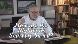 How are the Righteous Scarcely Saved? 1 Peter 4:18-19. (#172)