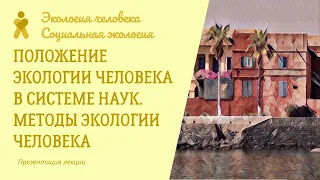 Положение экологии человека в системе наук.  Методы экологии человека. Экология человека