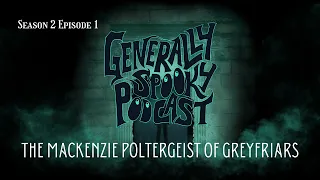 OUR FIRST GHOST ENCOUNTER - S2E1 Greyfriars and the Mackenzie Poltergeist - Generally Spooky Podcast